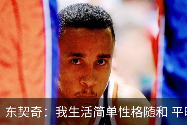 东契奇：我生活简单性格随和 平时大部分时间都喜欢宅在家里