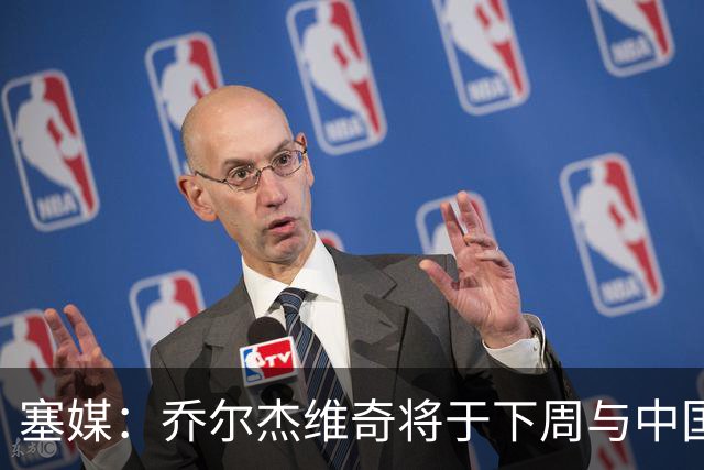 塞媒：乔尔杰维奇将于下周与中国篮协签约